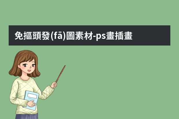 免摳頭發(fā)圖素材-ps畫插畫圖時飄逸頭發(fā)的畫法-用PS制作圖片怎么弄頭發(fā)的效果？